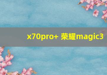 x70pro+ 荣耀magic3